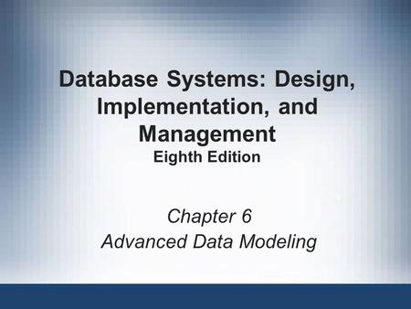 Database Systems: Design, Implementation, and Management Eighth Edition Chapter 6 Advanced Data Modeling.