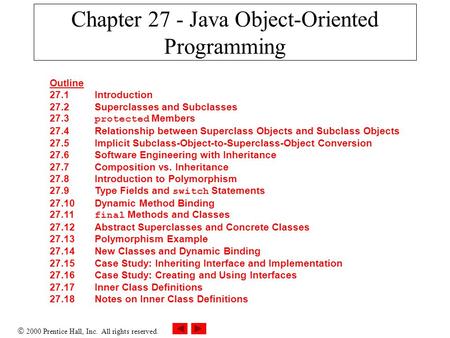  2000 Prentice Hall, Inc. All rights reserved. Chapter 27 - Java Object-Oriented Programming Outline 27.1Introduction 27.2Superclasses and Subclasses.