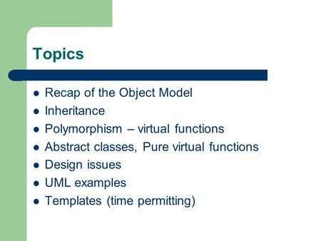 Topics Recap of the Object Model Inheritance Polymorphism – virtual functions Abstract classes, Pure virtual functions Design issues UML examples Templates.