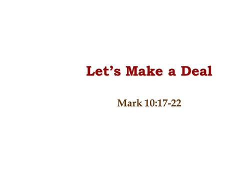 Let’s Make a Deal Mark 10:17-22. 17. As He was setting out on a journey, a man ran up, knelt down before Him, and asked Him, “Good Teacher, what must.