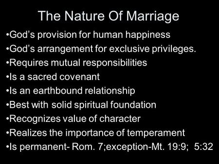 The Nature Of Marriage God’s provision for human happiness God’s arrangement for exclusive privileges. Requires mutual responsibilities Is a sacred covenant.