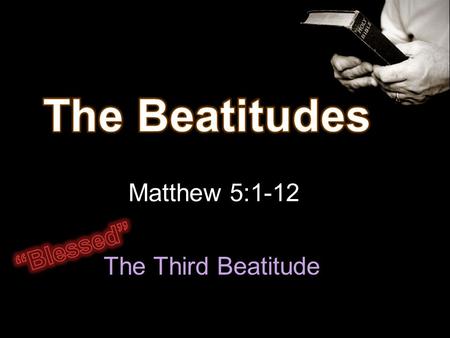 Matthew 5:1-12 The Third Beatitude. Man to God Relationship 1-4 Remove sin – peace with God Man to Man Relationship 5-8 Live peaceably with others.