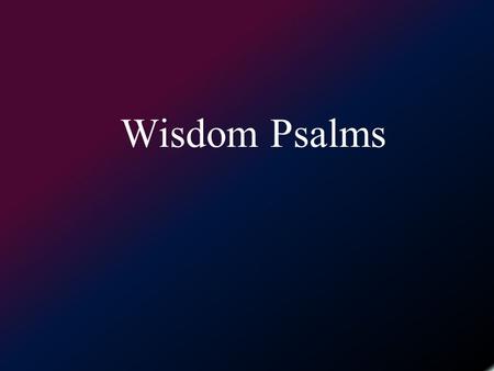 Wisdom Psalms. What is a wisdom psalm? –Characteristics of wisdom literature. Wicked vs Righteous, Evil vs Good Rewards & punishment Wisdom or instruction.