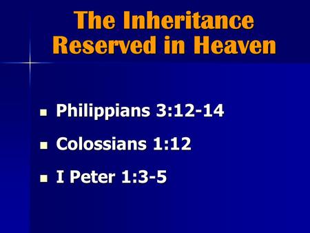 The Inheritance Reserved in Heaven Philippians 3:12-14 Philippians 3:12-14 Colossians 1:12 Colossians 1:12 I Peter 1:3-5 I Peter 1:3-5.