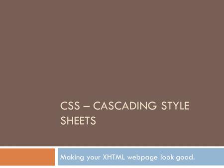 CSS – CASCADING STYLE SHEETS Making your XHTML webpage look good.