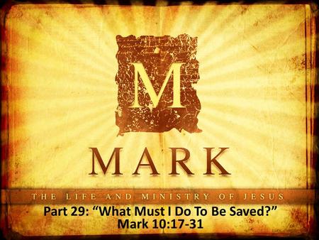 Part 29: “What Must I Do To Be Saved?” Mark 10:17-31.