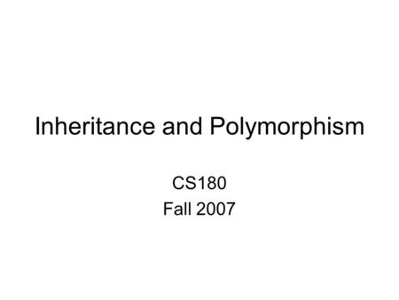 Inheritance and Polymorphism CS180 Fall 2007. Definitions Inheritance – object oriented way to form new classes from pre-existing ones –Superclass The.