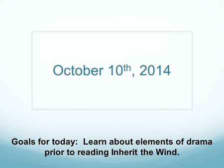 October 10 th, 2014 Goals for today: Learn about elements of drama prior to reading Inherit the Wind.