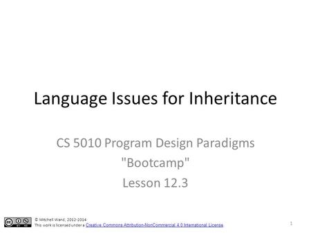 Language Issues for Inheritance CS 5010 Program Design Paradigms Bootcamp Lesson 12.3 © Mitchell Wand, 2012-2014 This work is licensed under a Creative.