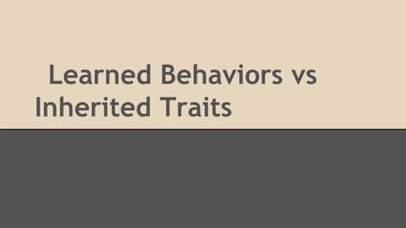 Learned Behaviors vs Inherited Traits. Learned Behavior A behavior that has changed because of a certain experience.