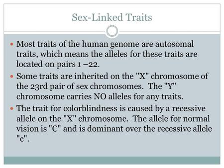 Sex-Linked Traits Most traits of the human genome are autosomal traits, which means the alleles for these traits are located on pairs 1 –22. Some traits.