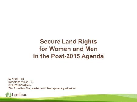 Secure Land Rights for Women and Men in the Post-2015 Agenda 1 D. Hien Tran December 10, 2013 ODI Roundtable – The Possible Shape of a Land Transparency.
