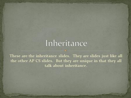 These are the inheritance slides. They are slides just like all the other AP CS slides. But they are unique in that they all talk about inheritance.