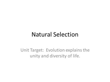 Natural Selection Unit Target: Evolution explains the unity and diversity of life.
