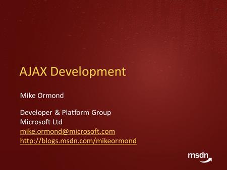 AJAX Development Mike Ormond Developer & Platform Group Microsoft Ltd