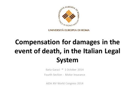 Compensation for damages in the event of death, in the Italian Legal System Ilaria Garaci - 1 October 2014 Fourth Section - Motor Insurance AIDA XIV World.