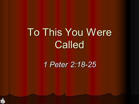 To This You Were Called 1 Peter 2:18-25. God is Calling Father: Come to Jesus, John 6:45; Acts 2:39 Father: Come to Jesus, John 6:45; Acts 2:39 Son: Come.