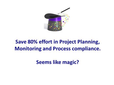 Save 80% effort in Project Planning, Monitoring and Process compliance. Seems like magic?
