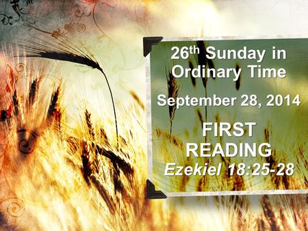 26 th Sunday in Ordinary Time September 28, 2014 FIRSTREADING Ezekiel 18:25-28.