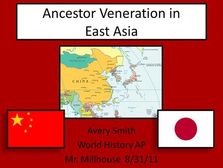 Ancestor Veneration in East Asia Avery Smith World History AP Mr. Millhouse 8/31/11.