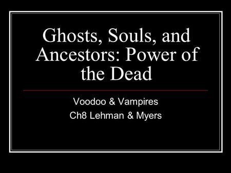 Ghosts, Souls, and Ancestors: Power of the Dead Voodoo & Vampires Ch8 Lehman & Myers.