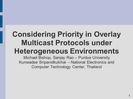 1 Considering Priority in Overlay Multicast Protocols under Heterogeneous Environments Michael Bishop, Sanjay Rao – Purdue University Kunwadee Sripanidkulchai.