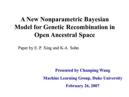 A New Nonparametric Bayesian Model for Genetic Recombination in Open Ancestral Space Presented by Chunping Wang Machine Learning Group, Duke University.