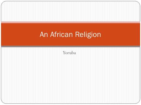 Yoruba An African Religion. An African Tradition: the Religion of the Yoruba Africa the second largest continent in terms of landmass home to some four.