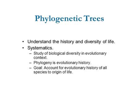 Phylogenetic Trees Understand the history and diversity of life. Systematics. –Study of biological diversity in evolutionary context. –Phylogeny is evolutionary.