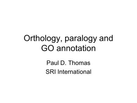 Orthology, paralogy and GO annotation Paul D. Thomas SRI International.