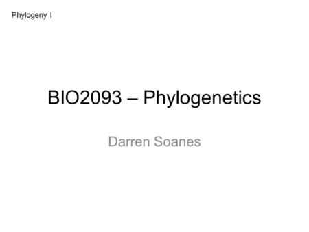 BIO2093 – Phylogenetics Darren Soanes Phylogeny I.