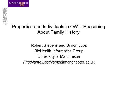 Properties and Individuals in OWL: Reasoning About Family History Robert Stevens and Simon Jupp BioHealth Informatics Group University of Manchester