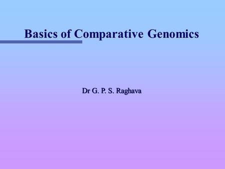 Basics of Comparative Genomics Dr G. P. S. Raghava.