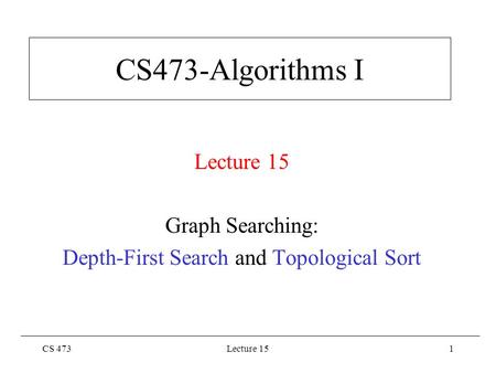 CS 473Lecture 151 CS473-Algorithms I Lecture 15 Graph Searching: Depth-First Search and Topological Sort.