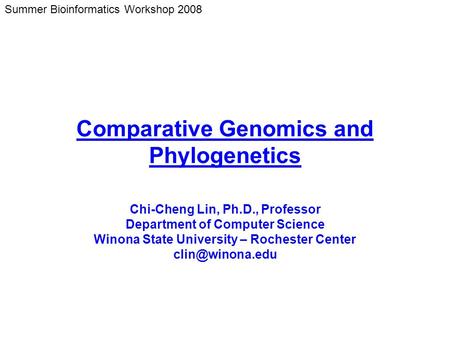 Summer Bioinformatics Workshop 2008 Comparative Genomics and Phylogenetics Chi-Cheng Lin, Ph.D., Professor Department of Computer Science Winona State.