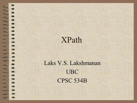 XPath Laks V.S. Lakshmanan UBC CPSC 534B. Overview data model recap XPath examples some advanced features summary.
