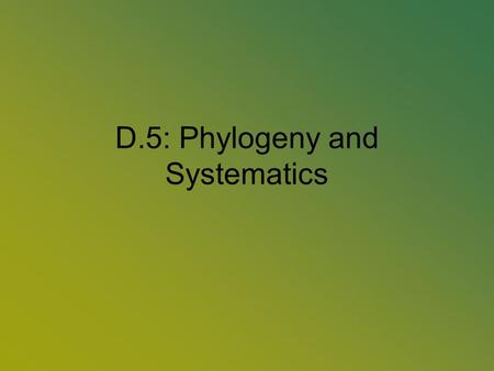 D.5: Phylogeny and Systematics. D.5.1: Outline Classification Called Systematics or classification –Based on common ancestry and natural relationships.