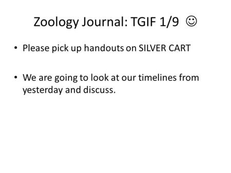 Zoology Journal: TGIF 1/9 Please pick up handouts on SILVER CART We are going to look at our timelines from yesterday and discuss.