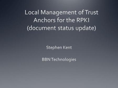Local TA Management In prior WG meetings I presented a model for local management of trust anchors for the RPKI In response to these presentations, a.