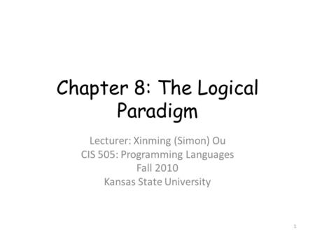 Chapter 8: The Logical Paradigm Lecturer: Xinming (Simon) Ou CIS 505: Programming Languages Fall 2010 Kansas State University 1.