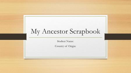 My Ancestor Scrapbook Student Name: Country of Origin: