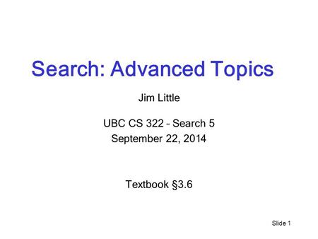 Slide 1 Search: Advanced Topics Jim Little UBC CS 322 – Search 5 September 22, 2014 Textbook § 3.6.