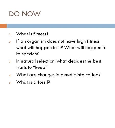 DO NOW What is fitness? If an organism does not have high fitness what will happen to it? What will happen to its species? In natural selection, what.