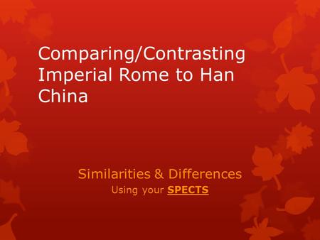 Comparing/Contrasting Imperial Rome to Han China Similarities & Differences Using your SPECTS.