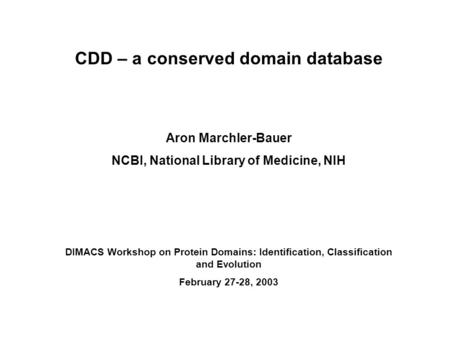 CDD – a conserved domain database Aron Marchler-Bauer NCBI, National Library of Medicine, NIH DIMACS Workshop on Protein Domains: Identification, Classification.