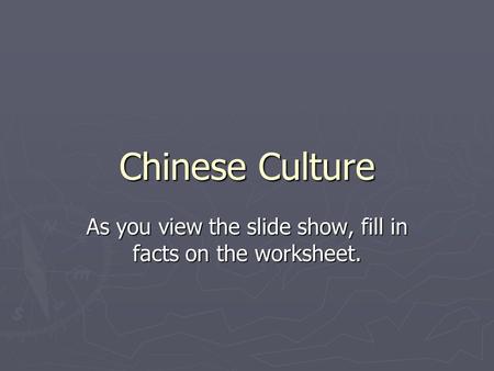 Chinese Culture As you view the slide show, fill in facts on the worksheet.