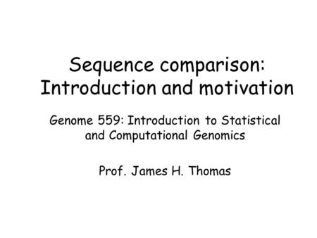 Sequence comparison: Introduction and motivation Genome 559: Introduction to Statistical and Computational Genomics Prof. James H. Thomas.