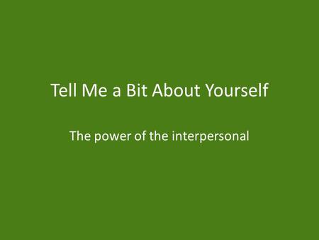 Tell Me a Bit About Yourself The power of the interpersonal.