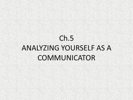 Ch.5 ANALYZING YOURSELF AS A COMMUNICATOR