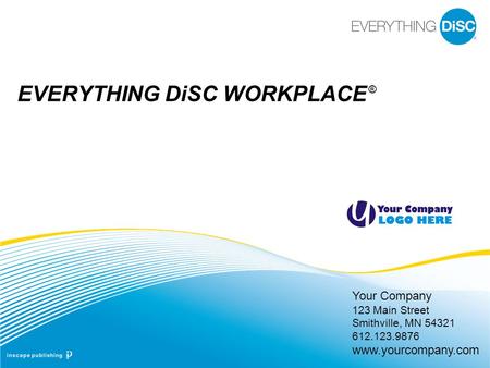 Your Company 123 Main Street Smithville, MN 54321 612.123.9876 www.yourcompany.com EVERYTHING DiSC WORKPLACE ®